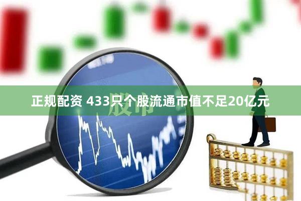 正规配资 433只个股流通市值不足20亿元