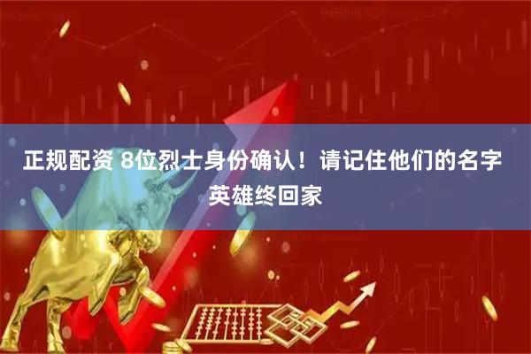 正规配资 8位烈士身份确认！请记住他们的名字 英雄终回家