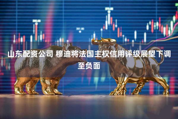 山东配资公司 穆迪将法国主权信用评级展望下调至负面