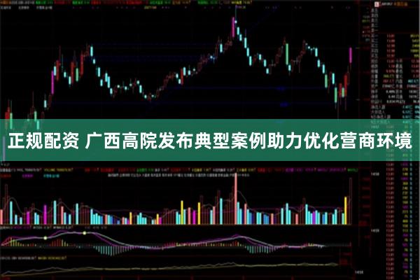 正规配资 广西高院发布典型案例助力优化营商环境