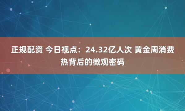 正规配资 今日视点：24.32亿人次 黄金周消费热背后的微观密码