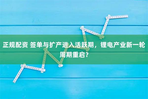 正规配资 签单与扩产进入活跃期，锂电产业新一轮周期重启？
