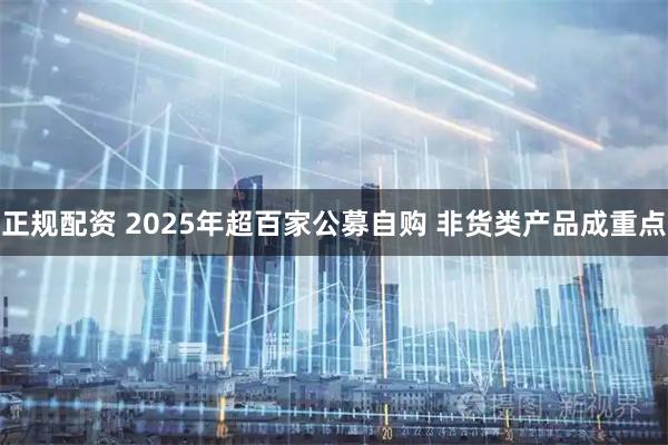 正规配资 2025年超百家公募自购 非货类产品成重点