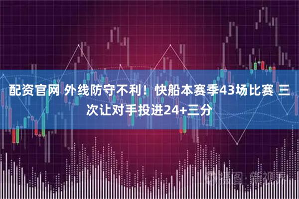 配资官网 外线防守不利！快船本赛季43场比赛 三次让对手投进24+三分