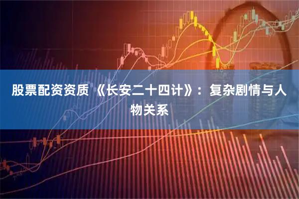 股票配资资质 《长安二十四计》：复杂剧情与人物关系