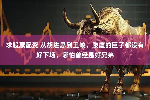求股票配资 从胡进思到王峻，跋扈的臣子都没有好下场，哪怕曾经是好兄弟