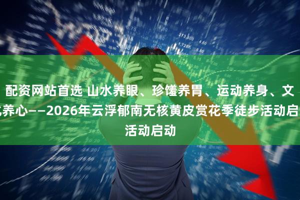 配资网站首选 山水养眼、珍馐养胃、运动养身、文化养心——2026年云浮郁南无核黄皮赏花季徒步活动启动