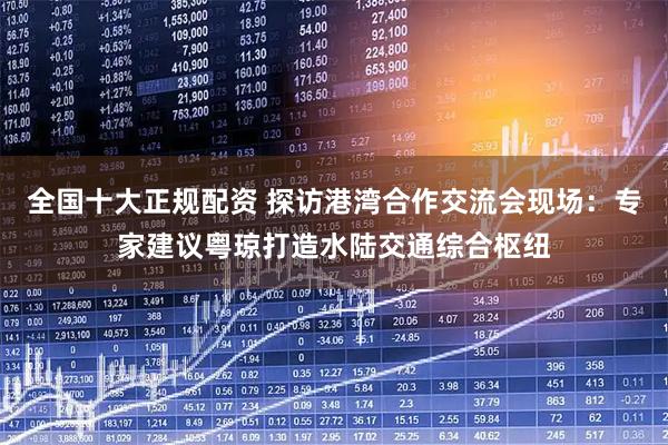 全国十大正规配资 探访港湾合作交流会现场:专家建议粤琼打造水陆交通综合枢纽
