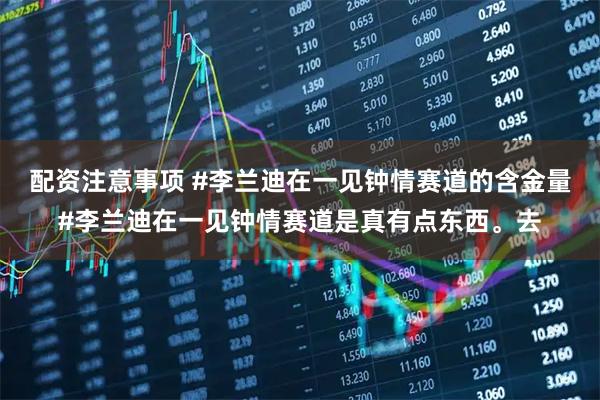 配资注意事项 #李兰迪在一见钟情赛道的含金量#李兰迪在一见钟情赛道是真有点东西。去