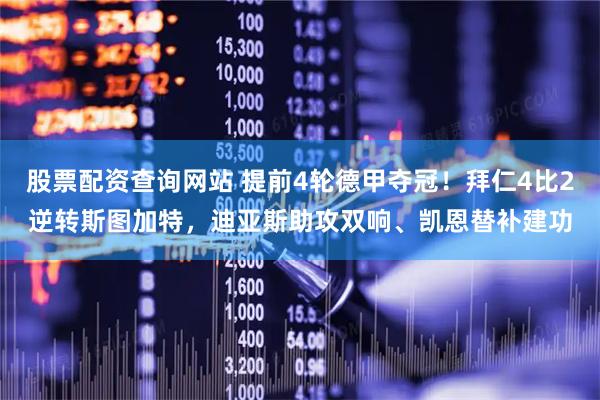 股票配资查询网站 提前4轮德甲夺冠！拜仁4比2逆转斯图加特，迪亚斯助攻双响、凯恩替补建功